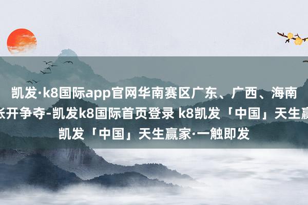 凯发·k8国际app官网华南赛区广东、广西、海南的41支队列张开争夺-凯发k8国际首页登录 k8凯发「中国」天生赢家·一触即发