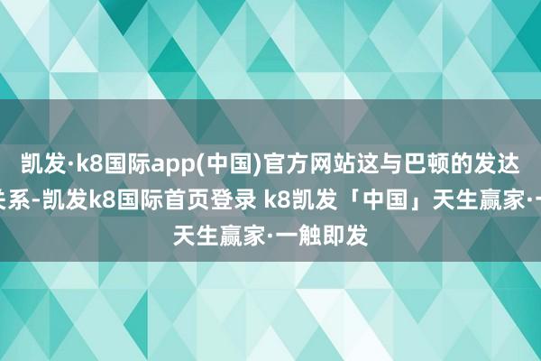 凯发·k8国际app(中国)官方网站这与巴顿的发达存平直关系-凯发k8国际首页登录 k8凯发「中国」天生赢家·一触即发