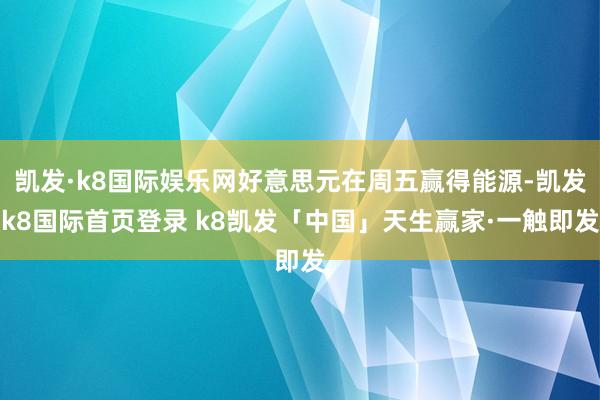 凯发·k8国际娱乐网好意思元在周五赢得能源-凯发k8国际首页登录 k8凯发「中国」天生赢家·一触即发