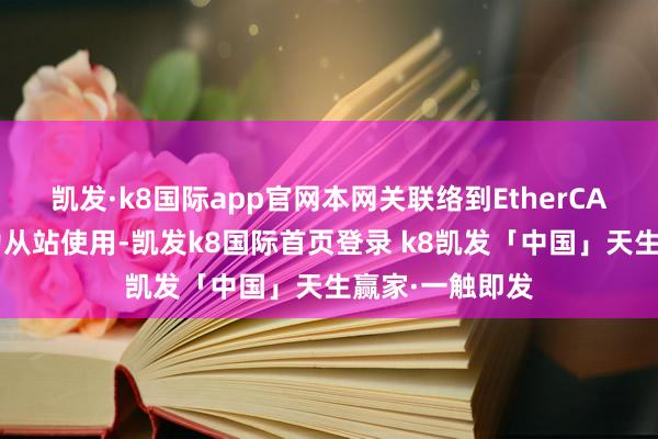 凯发·k8国际app官网本网关联络到EtherCAT总线中作念为从站使用-凯发k8国际首页登录 k8凯发「中国」天生赢家·一触即发